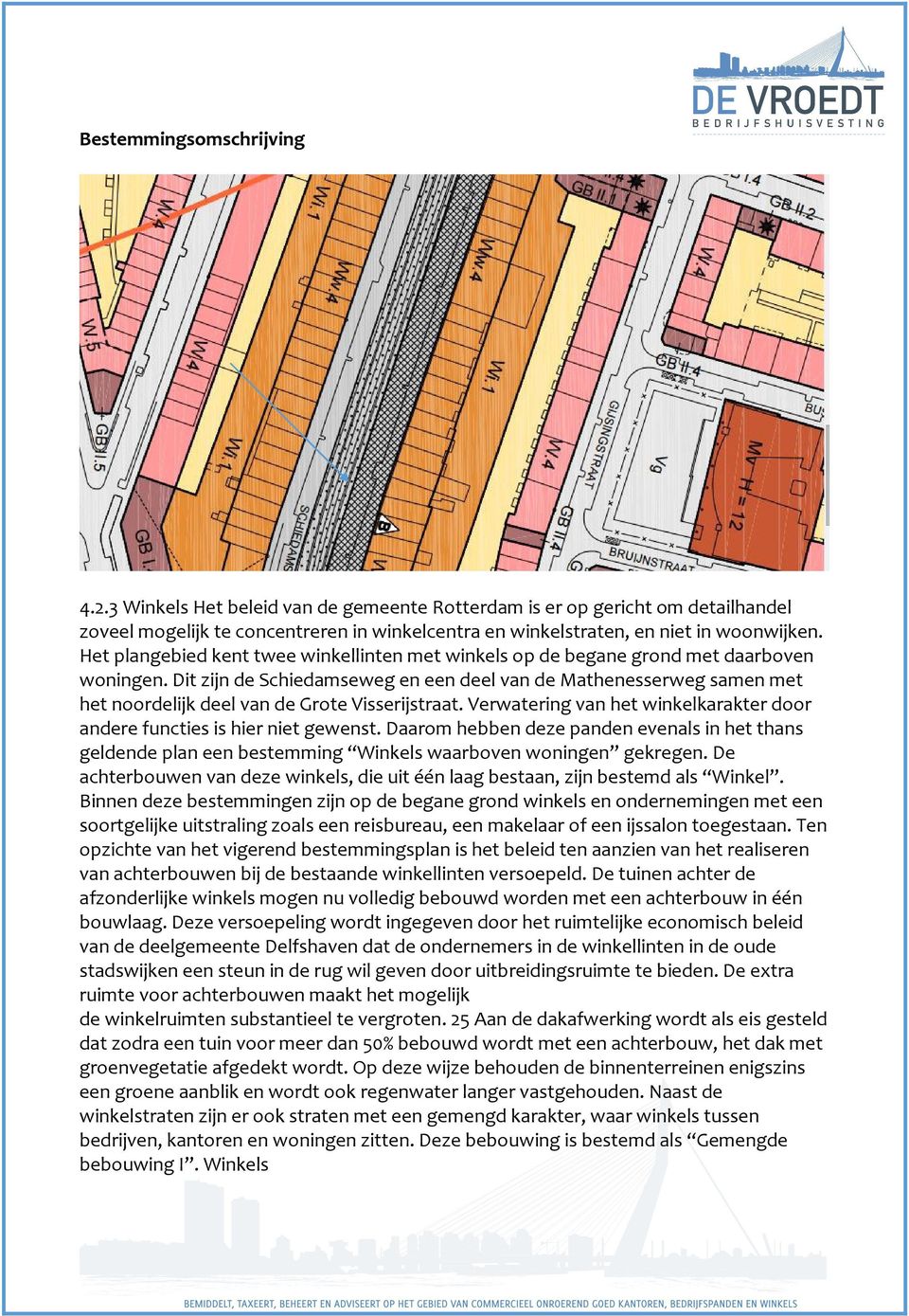 Dit zijn de Schiedamseweg en een deel van de Mathenesserweg samen met het noordelijk deel van de Grote Visserijstraat. Verwatering van het winkelkarakter door andere functies is hier niet gewenst.