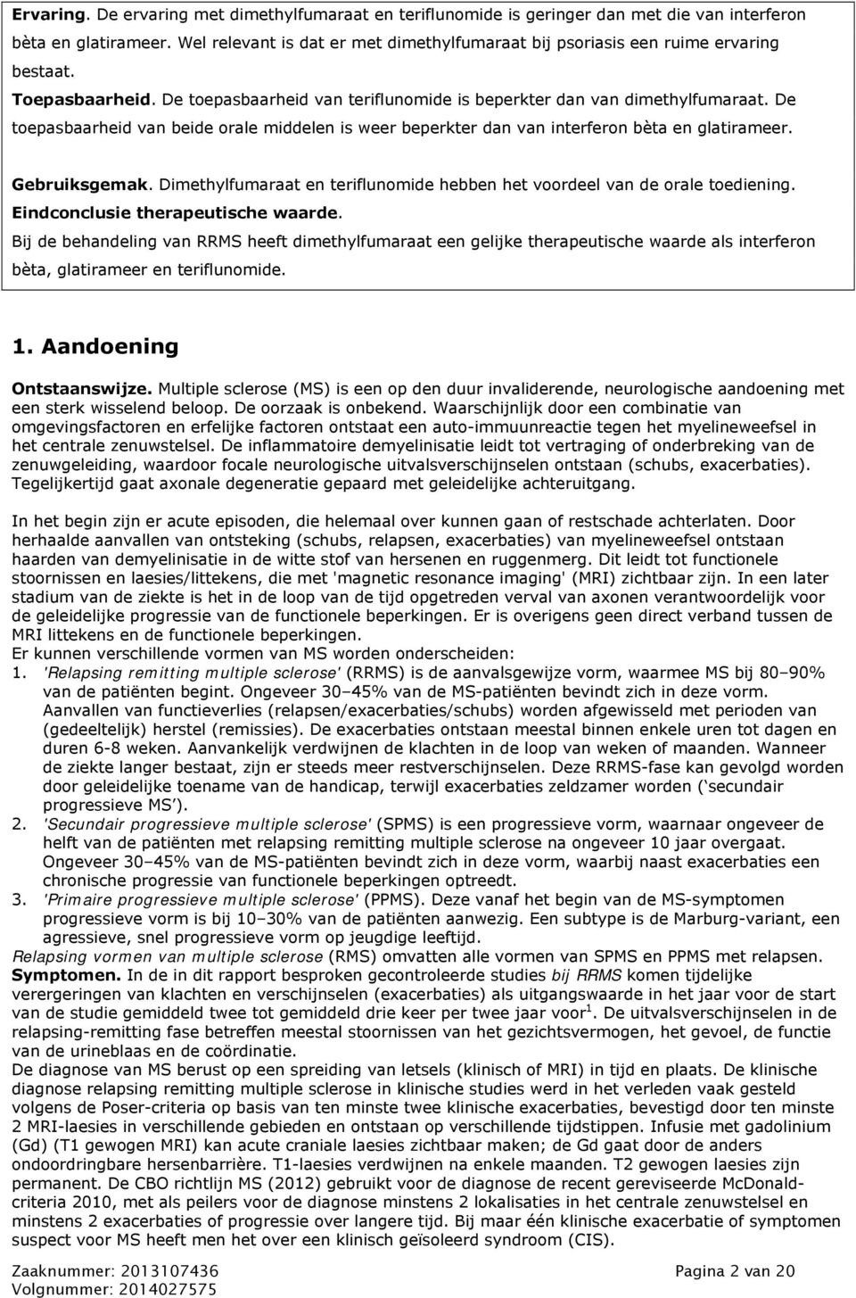 De toepasbaarheid van beide orale middelen is weer beperkter dan van interferon bèta en glatirameer. Gebruiksgemak. Dimethylfumaraat en teriflunomide hebben het voordeel van de orale toediening.