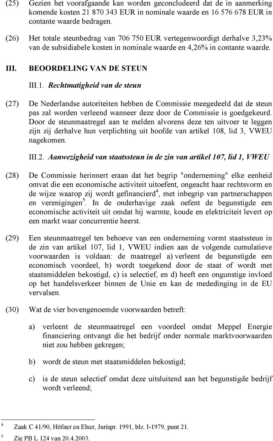 Rechtmatigheid van de steun (27) De Nederlandse autoriteiten hebben de Commissie meegedeeld dat de steun pas zal worden verleend wanneer deze door de Commissie is goedgekeurd.