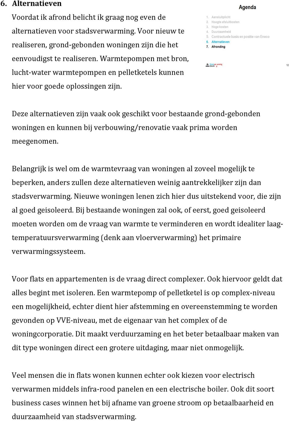 Deze alternatieven zijn vaak ook geschikt voor bestaande grond-gebonden woningen en kunnen bij verbouwing/renovatie vaak prima worden meegenomen.