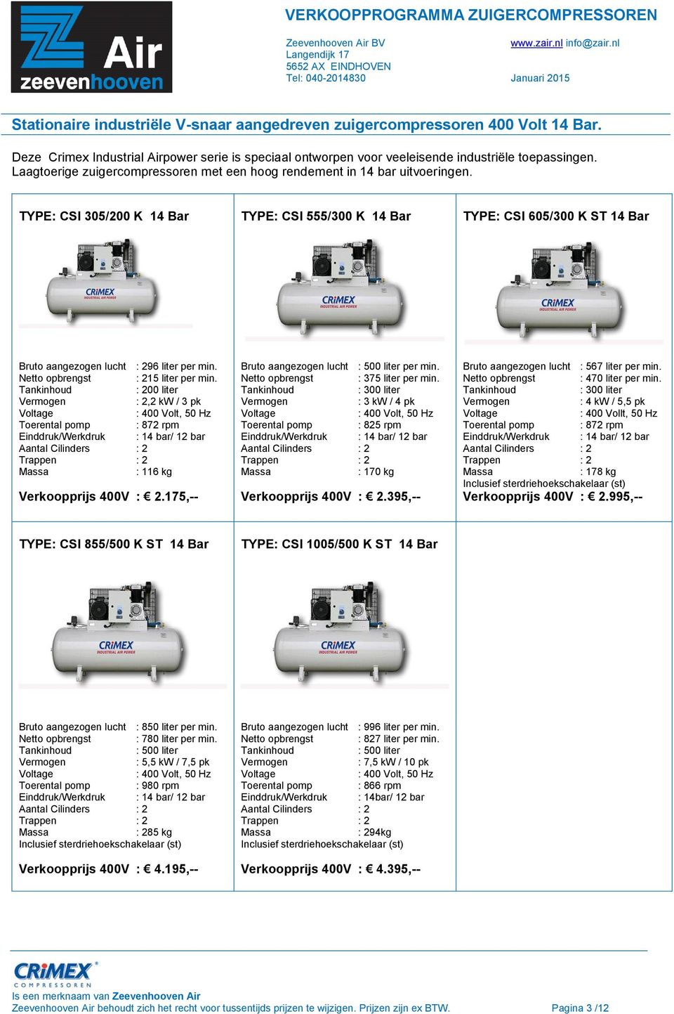 TYPE: CSI 305/200 K 14 Bar TYPE: CSI 555/300 K 14 Bar TYPE: CSI 605/300 K ST 14 Bar Bruto aangezogen lucht : 296 liter per min. Netto opbrengst : 215 liter per min.