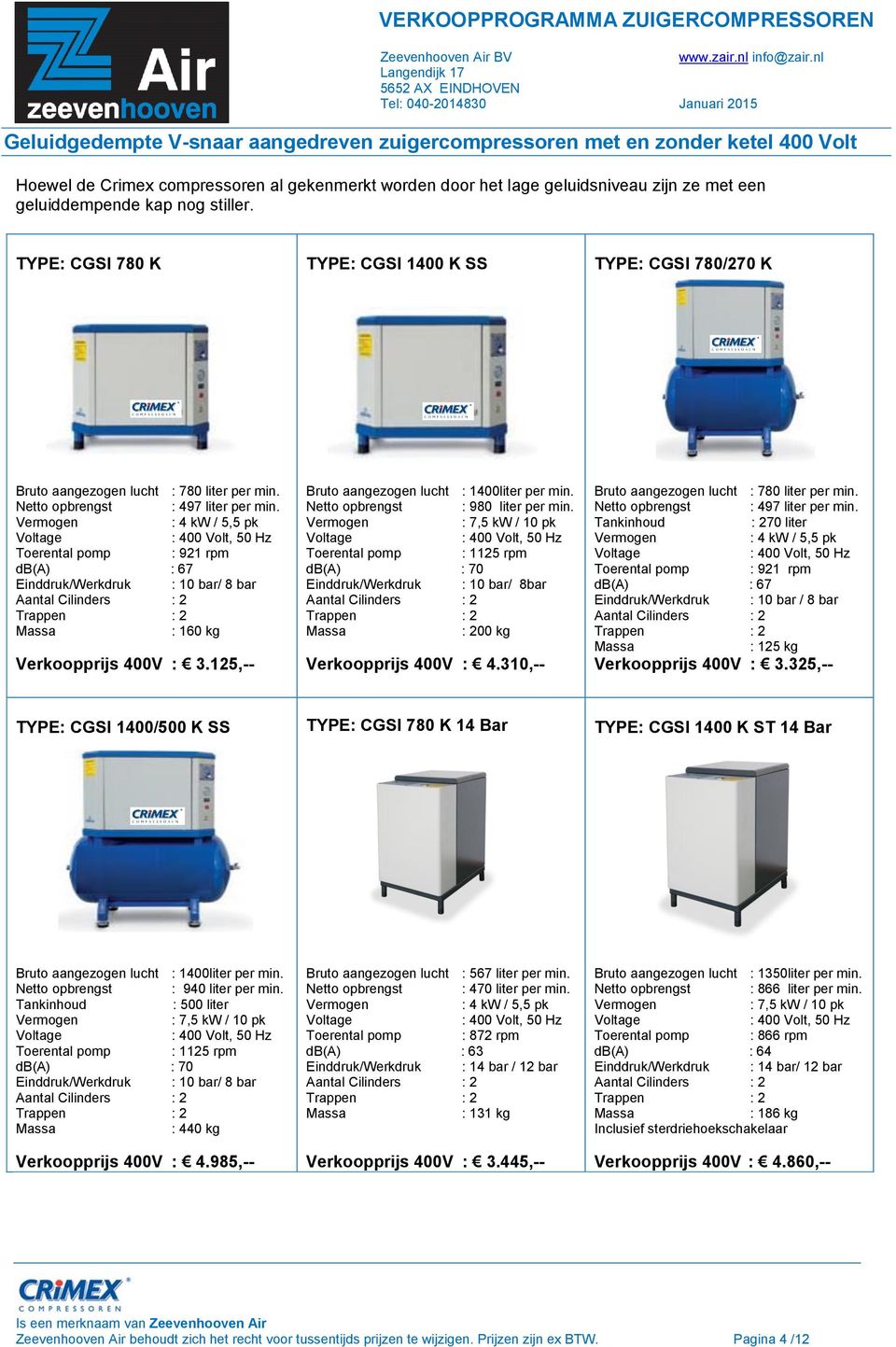 : 4 kw / 5,5 pk Toerental pomp : 921 rpm db(a) : 67 Einddruk/Werkdruk : 10 bar/ 8 bar : 160 kg Verkoopprijs 400V : 3.125,-- Bruto aangezogen lucht : 1400liter per min.