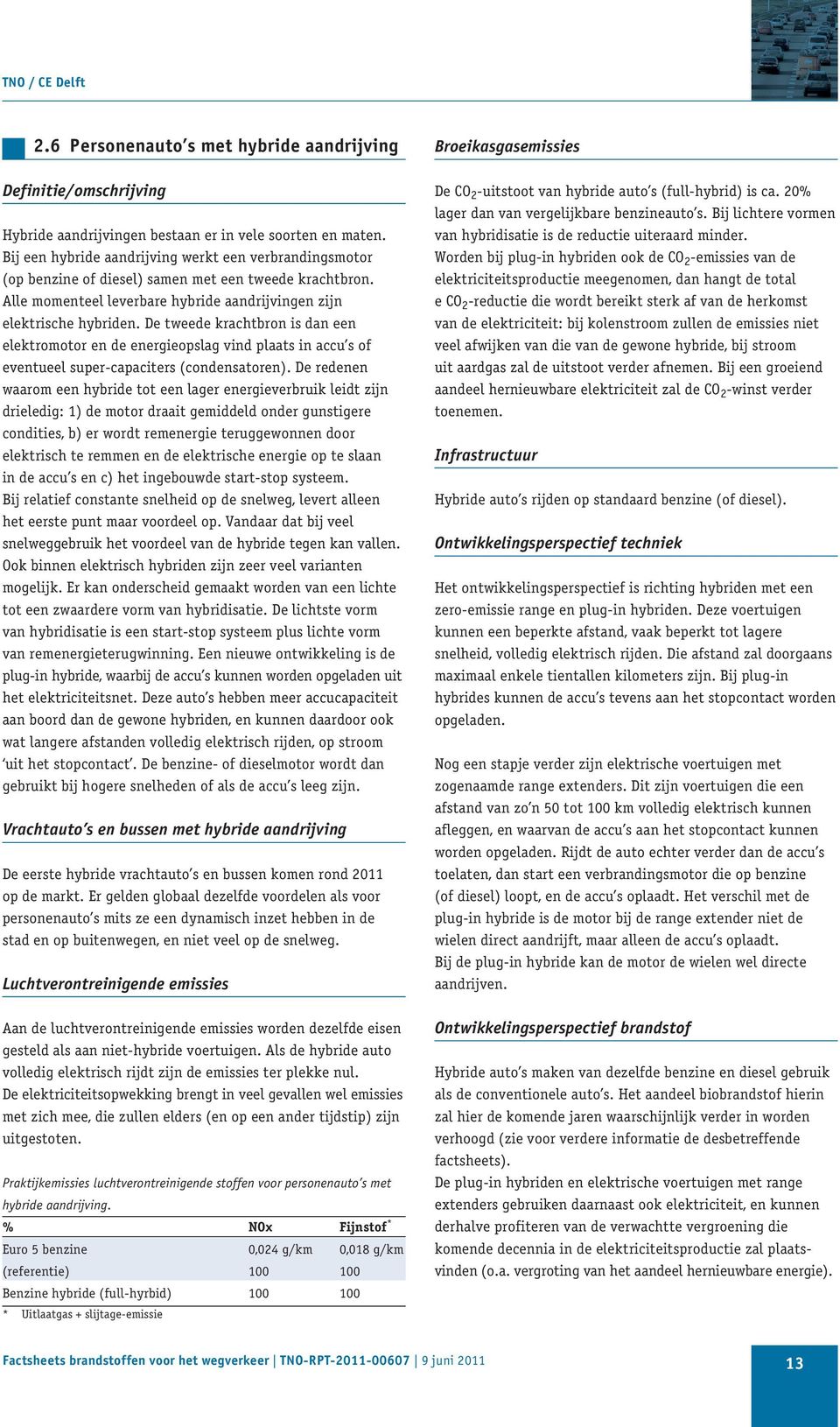 De tweede krachtbron is dan een elektromotor en de energieopslag vind plaats in accu s of eventueel super-capaciters (condensatoren).