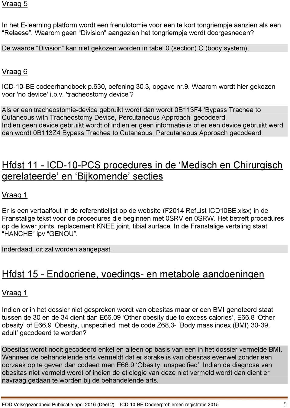 Als er een tracheostomie-device gebruikt wordt dan wordt 0B113F4 Bypass Trachea to Cutaneous with Tracheostomy Device, Percutaneous Approach gecodeerd.