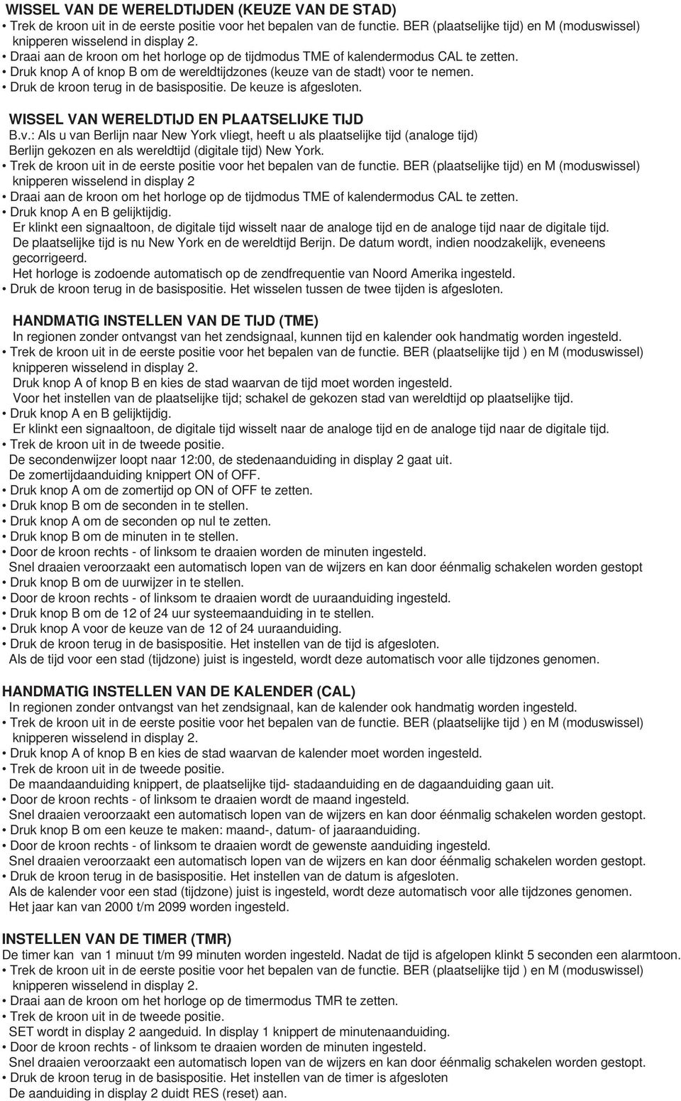 Druk knop A of knop B om de wereldtijdzones (keuze van de stadt) voor te nemen. De keuze is afgesloten. WISSEL VAN WERELDTIJD EN PLAATSELIJKE TIJD B.v.: Als u van Berlijn naar New York vliegt, heeft u als plaatselijke tijd (analoge tijd) Berlijn gekozen en als wereldtijd (digitale tijd) New York.