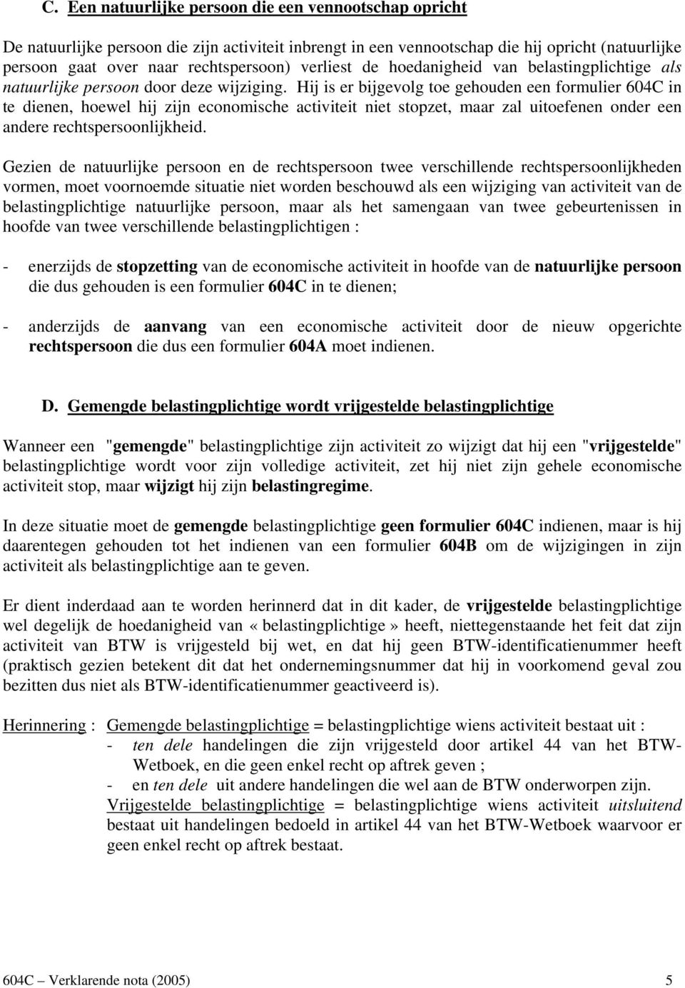 Hij is er bijgevolg toe gehouden een formulier 604C in te dienen, hoewel hij zijn economische activiteit niet stopzet, maar zal uitoefenen onder een andere rechtspersoonlijkheid.