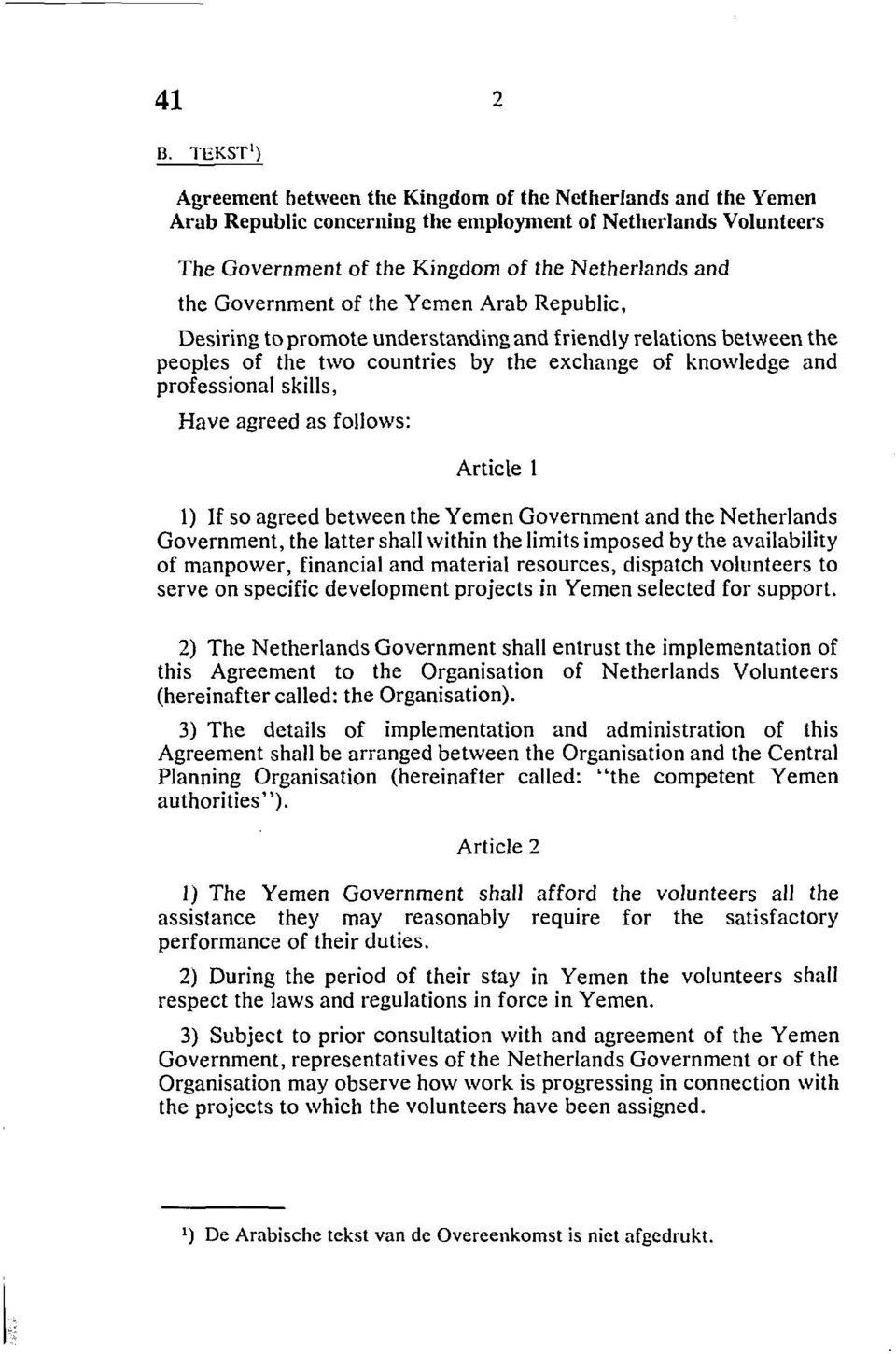 agreed as follows: Article 1 1) If so agreed between the Yemen Government and the Netherlands Government, the latter shall within the limits imposed by the availability of manpower, financial and