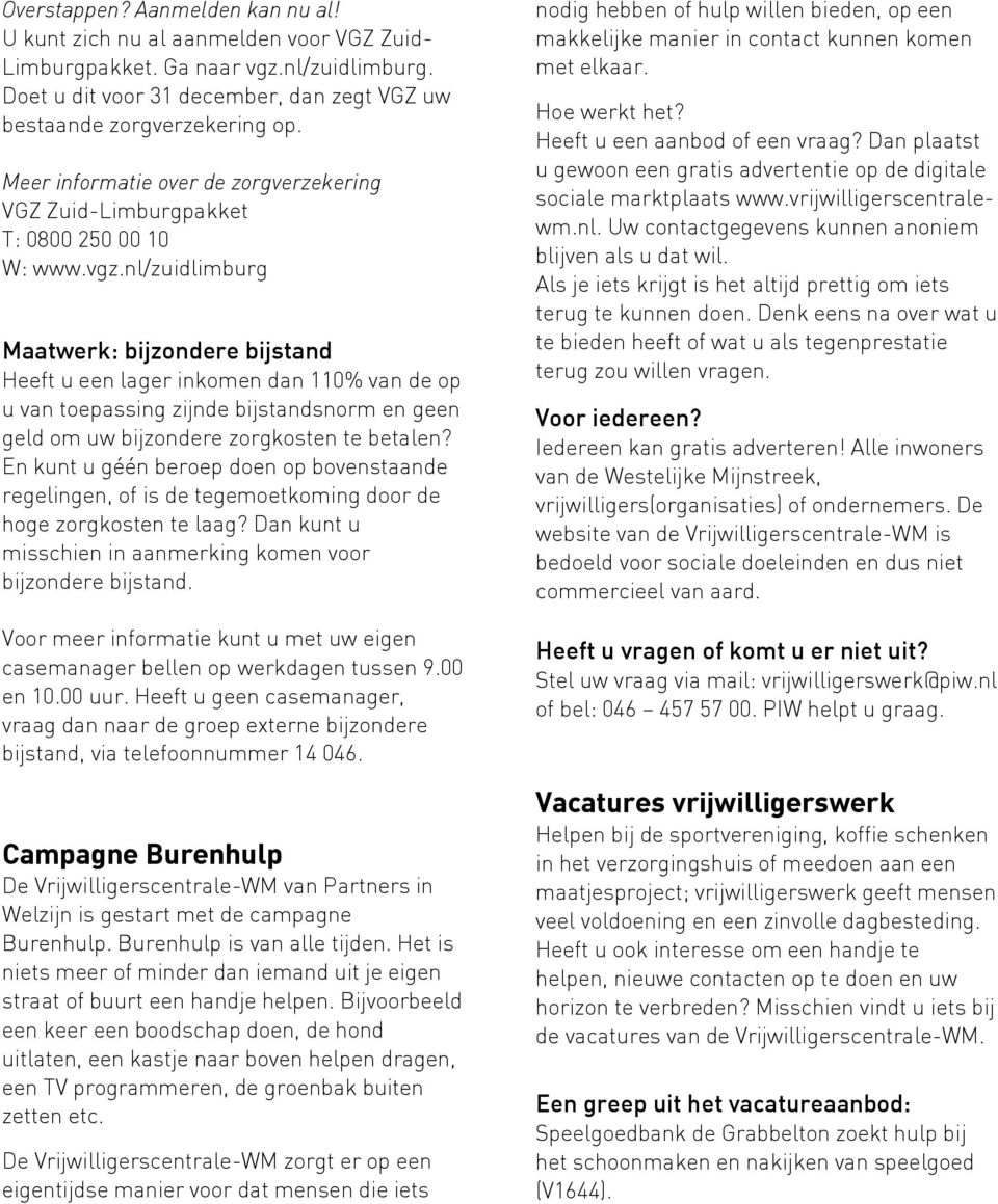 nl/zuidlimburg Maatwerk: bijzondere bijstand Heeft u een lager inkomen dan 110% van de op u van toepassing zijnde bijstandsnorm en geen geld om uw bijzondere zorgkosten te betalen?