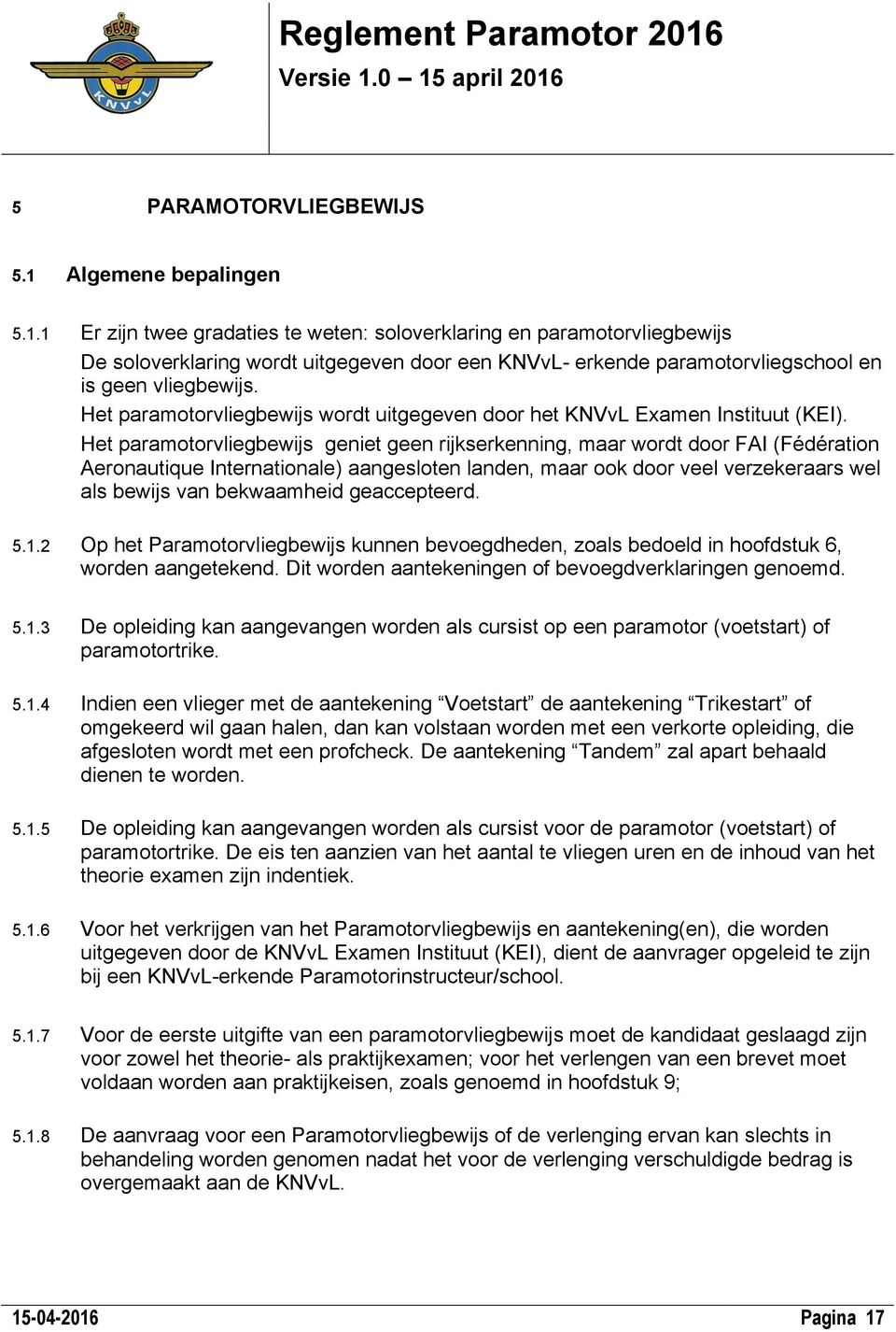 1 Er zijn twee gradaties te weten: soloverklaring en paramotorvliegbewijs De soloverklaring wordt uitgegeven door een KNVvL- erkende paramotorvliegschool en is geen vliegbewijs.