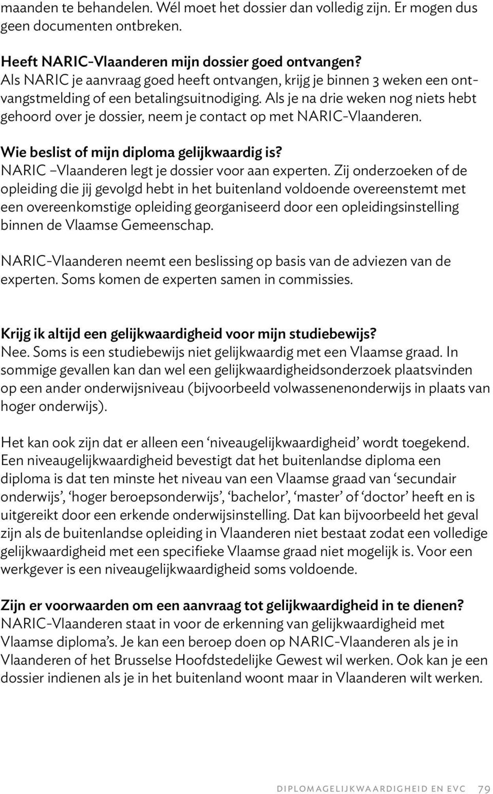 Als je na drie weken nog niets hebt gehoord over je dossier, neem je contact op met NARIC-Vlaanderen. Wie beslist of mijn diploma gelijkwaardig is? NARIC Vlaanderen legt je dossier voor aan experten.