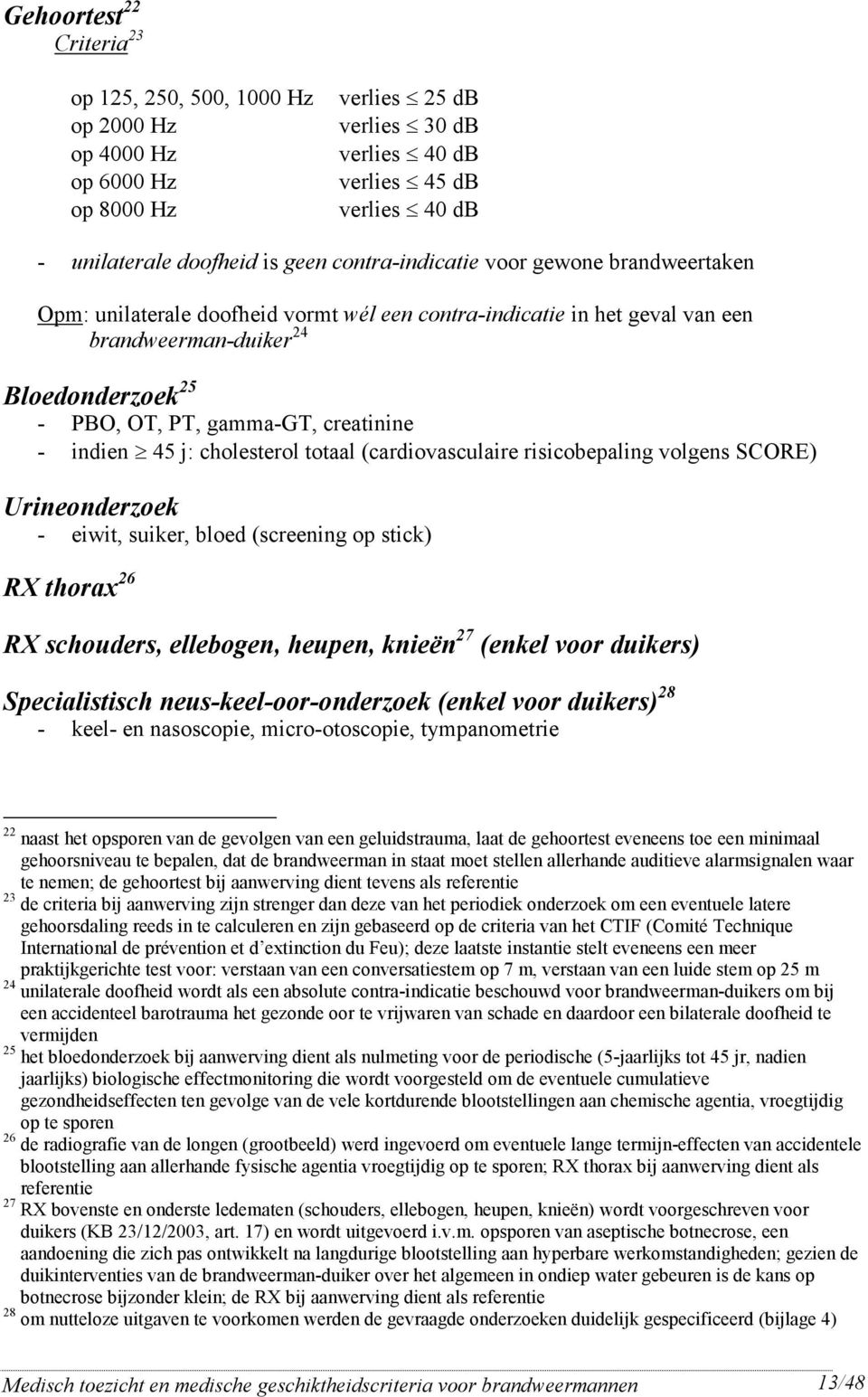 j: cholesteol totaal (cadiovasculaie isicobepaling volgens SCORE) Uineondezoek - eiwit, suike, bloed (sceening op stick) RX thoax 26 RX schoudes, ellebogen, heupen, knieën 27 (enkel voo duikes)