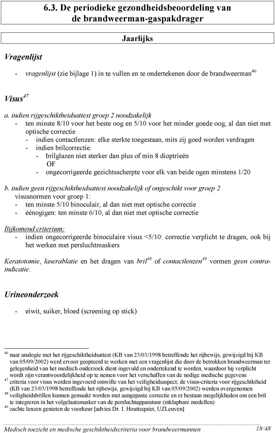 mits zij goed woden vedagen - indien bilcoectie: - bilglazen niet steke dan plus of min 8 dioptieën OF - ongecoigeede gezichtsschepte voo elk van beide ogen minstens 1/20 b.