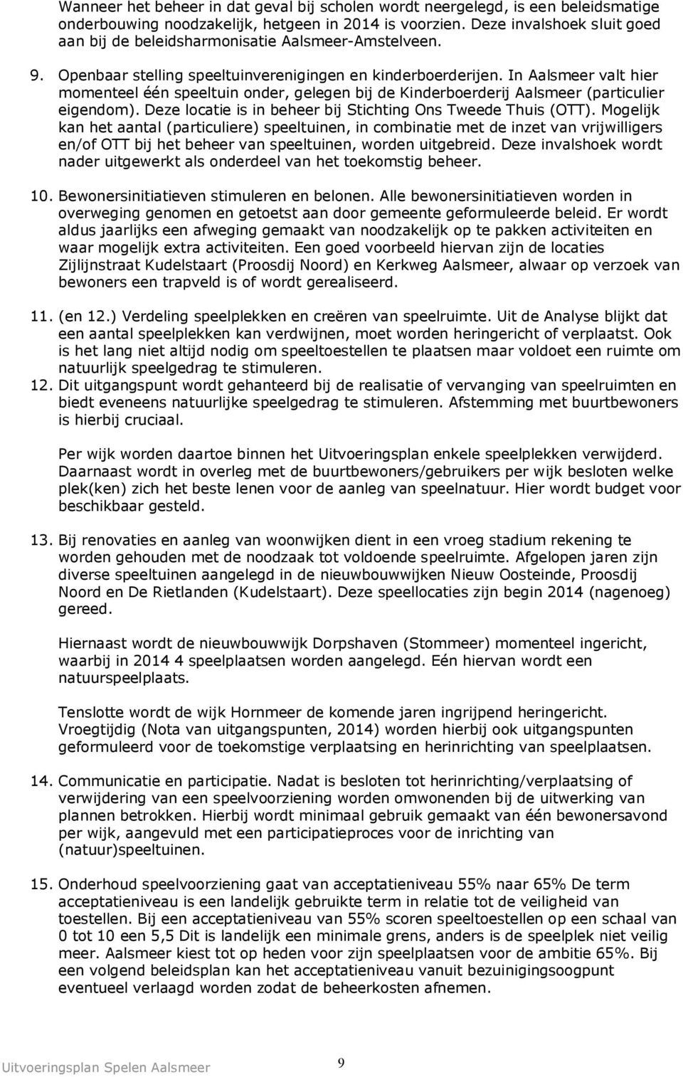 In Aalsmeer valt hier momenteel één speeltuin onder, gelegen bij de Kinderboerderij Aalsmeer (particulier eigendom). Deze locatie is in beheer bij Stichting Ons Tweede Thuis (OTT).