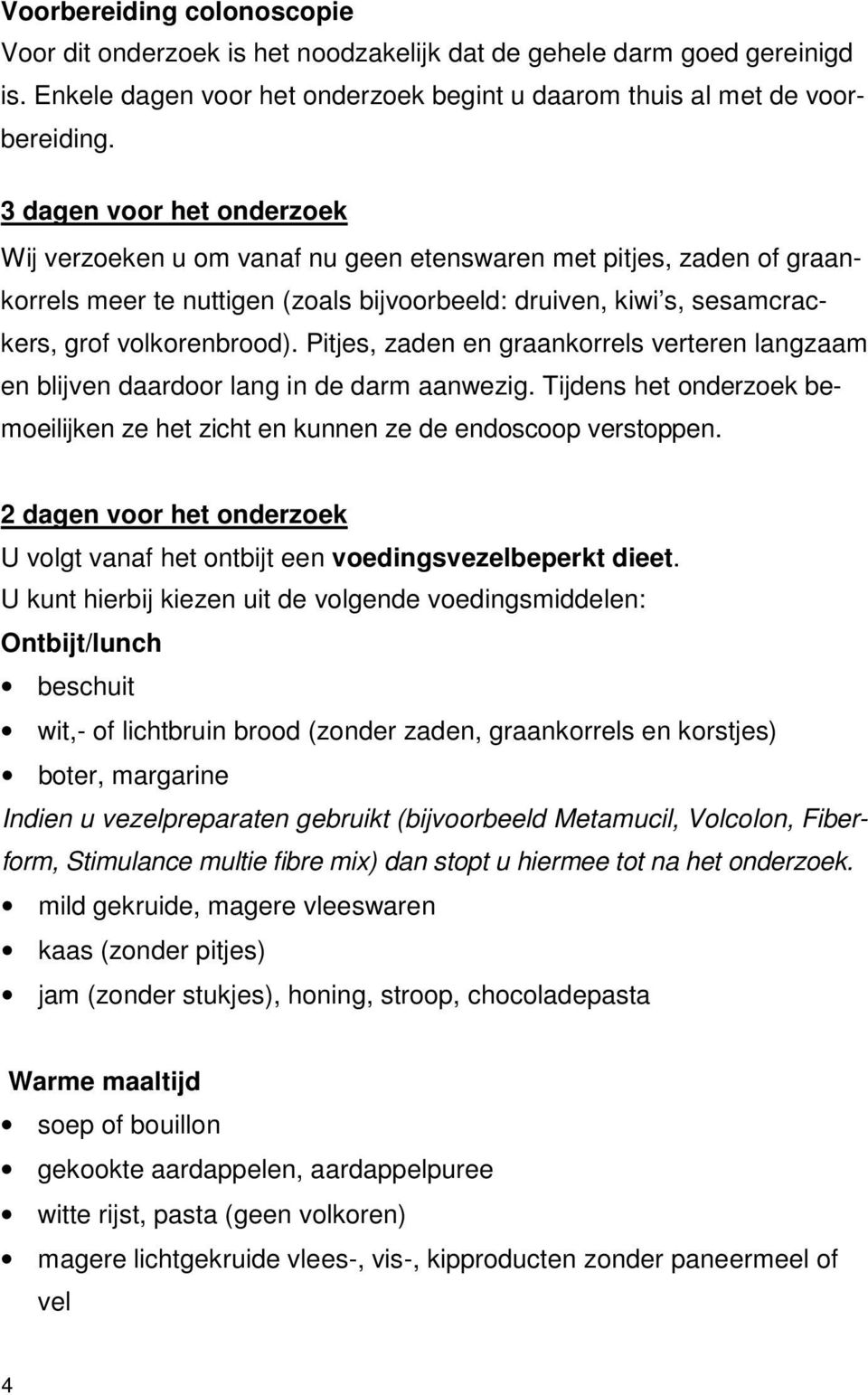 Pitjes, zaden en graankorrels verteren langzaam en blijven daardoor lang in de darm aanwezig. Tijdens het onderzoek bemoeilijken ze het zicht en kunnen ze de endoscoop verstoppen.