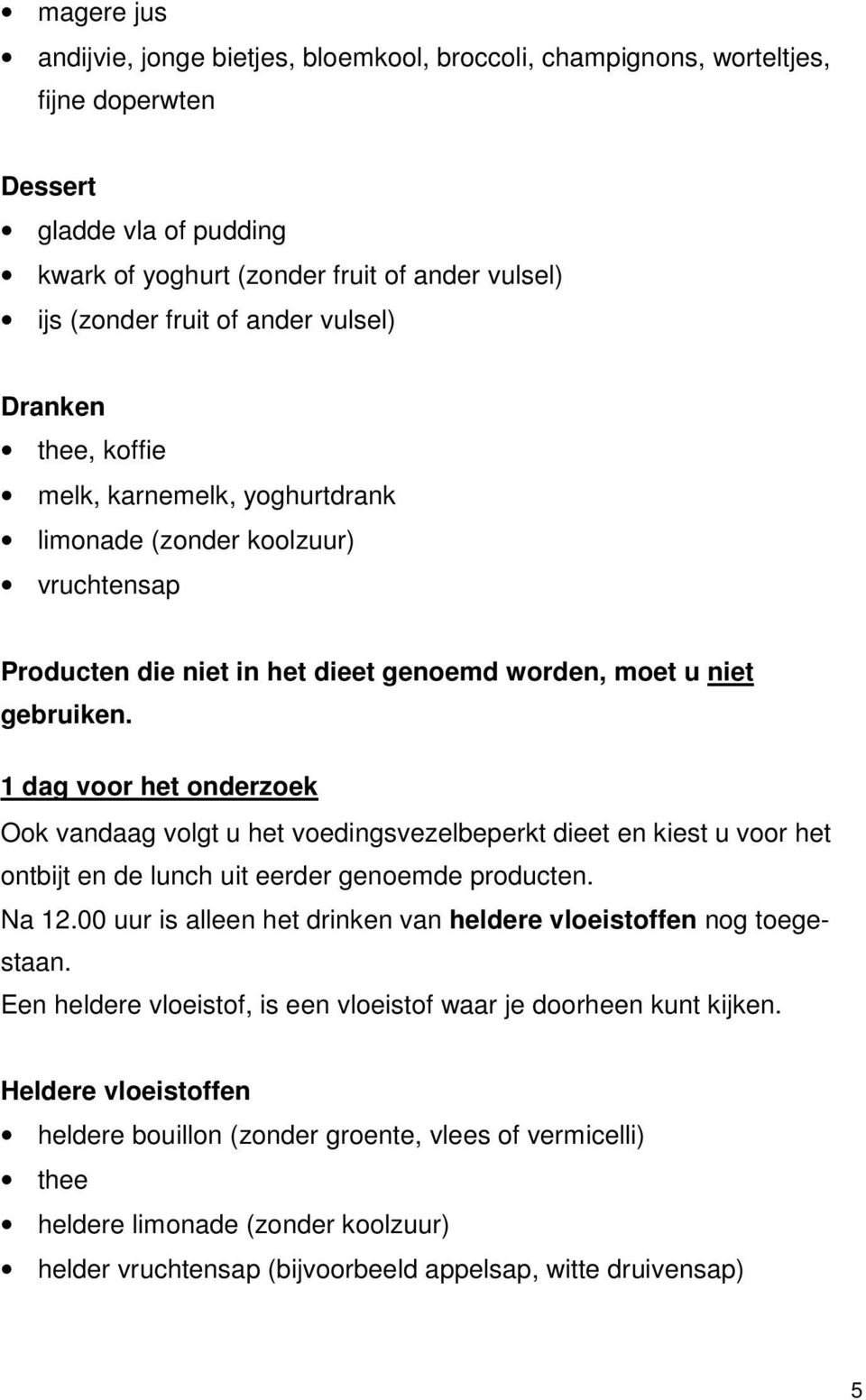 1 dag voor het onderzoek Ook vandaag volgt u het voedingsvezelbeperkt dieet en kiest u voor het ontbijt en de lunch uit eerder genoemde producten. Na 12.