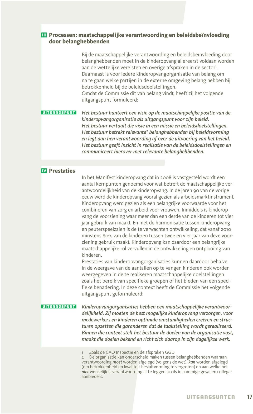 Daarnaast is oor iedere kinderopangorganisatie an belang om na te gaan welke partijen in de externe omgeing belang hebben bij betrokkenheid bij de beleidsdoelstellingen.