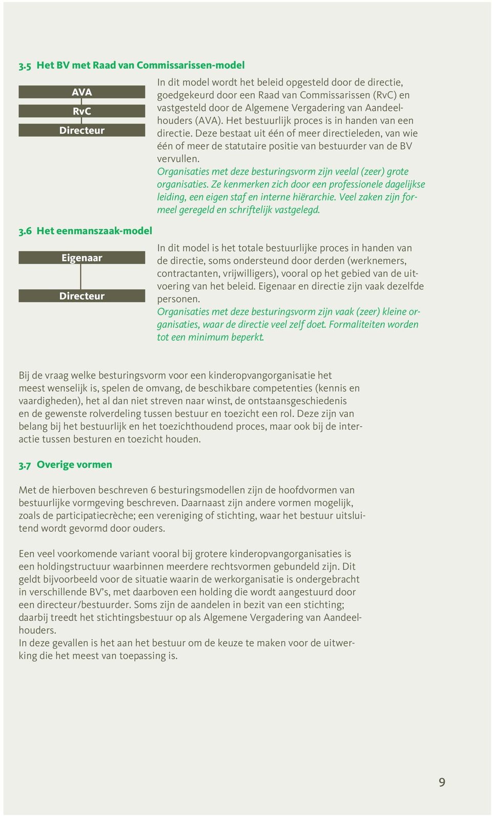 Deze bestaat uit één of meer directie leden, an wie één of meer de statutaire positie an bestuurder an de BV erullen. Organisaties met deze besturingsorm zijn eelal (zeer) grote organisaties.