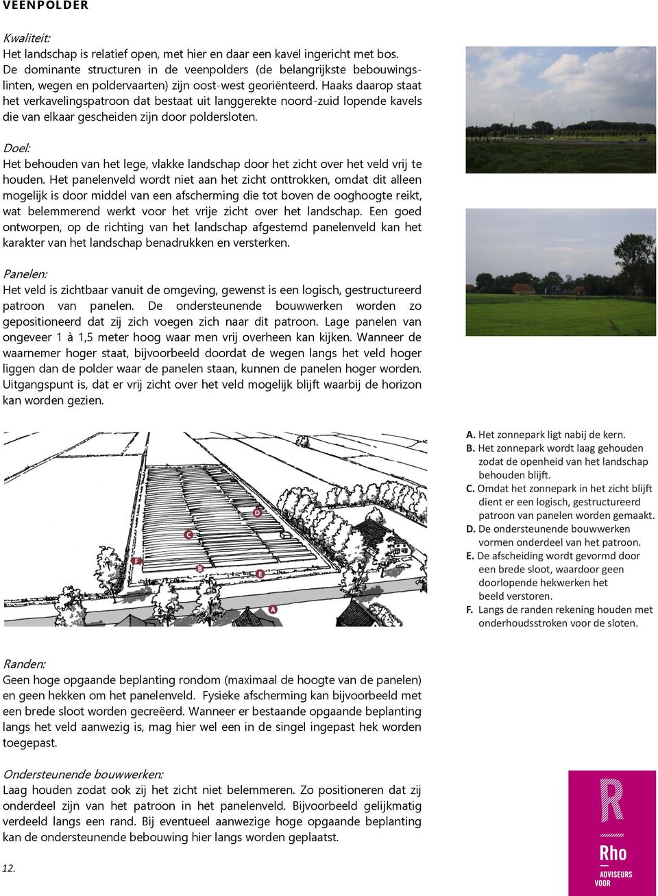 Haaks daarop staat het verkavelingspatroon dat bestaat uit langgerekte noord-zuid lopende kavels die van elkaar gescheiden zijn door poldersloten.