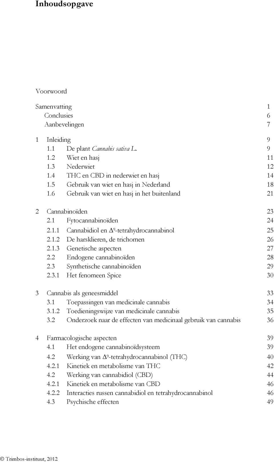 1.3 Genetische aspecten 27 2.2 Endogene cannabinoïden 28 2.3 Synthetische cannabinoïden 29 2.3.1 Het fenomeen Spice 30 3 Cannabis als geneesmiddel 33 3.1 Toepassingen van medicinale cannabis 34 3.1.2 Toedieningswijze van medicinale cannabis 35 3.