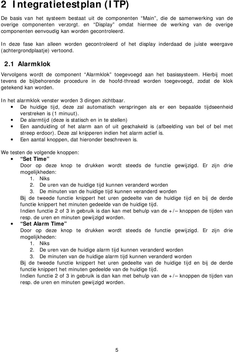 In deze fase kan alleen worden gecontroleerd of het display inderdaad de juiste weergave (achtergrondplaatje) vertoond. 2.