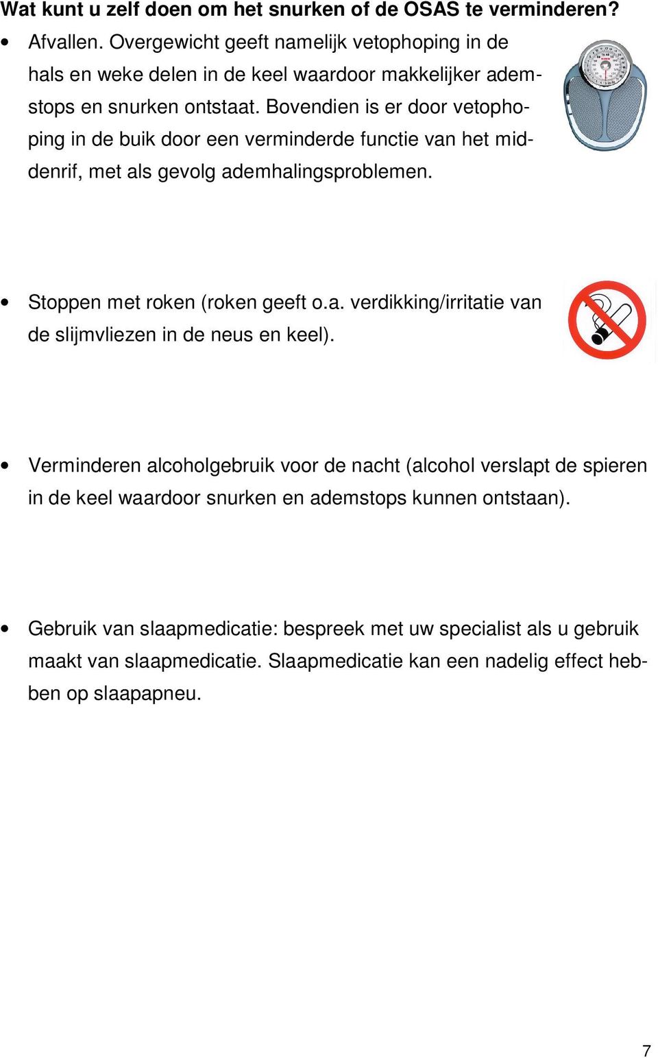 Bovendien is er door vetophoping in de buik door een verminderde functie van het middenrif, met als gevolg ademhalingsproblemen. Stoppen met roken (roken geeft o.a. verdikking/irritatie van de slijmvliezen in de neus en keel).