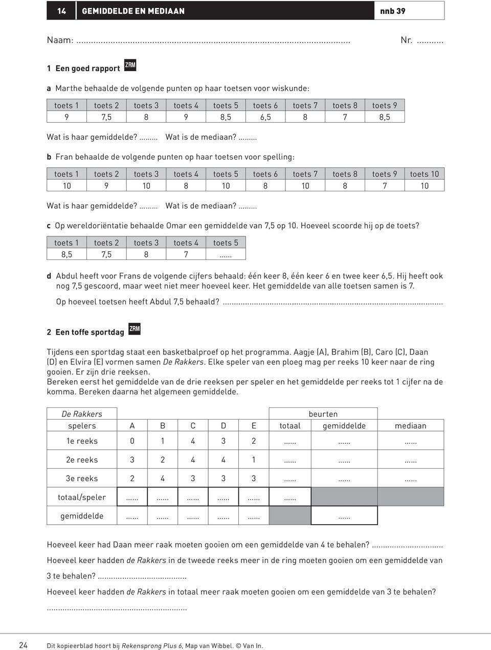 b Fran behaalde de volgende punten op haar toetsen voor spelling: toets 1 toets 2 toets 3 toets 4 toets 5 toets 6 toets 7 toets 8 toets 9 toets 10 10 9 10 8 10 8 10 8 7 10 Wat is haar gemiddelde?