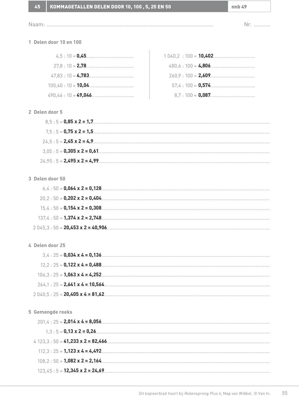 .. x 2 = 0,61 24,95 : 5 = 2,495... x 2 = 4,99 3 Delen door 50 6,4 : 50 = 0,064... x 2 = 0,128 20,2 : 50 = 0,202... x 2 = 0,404 15,4 : 50 = 0,154... x 2 = 0,308 137,4 : 50 = 1,374.