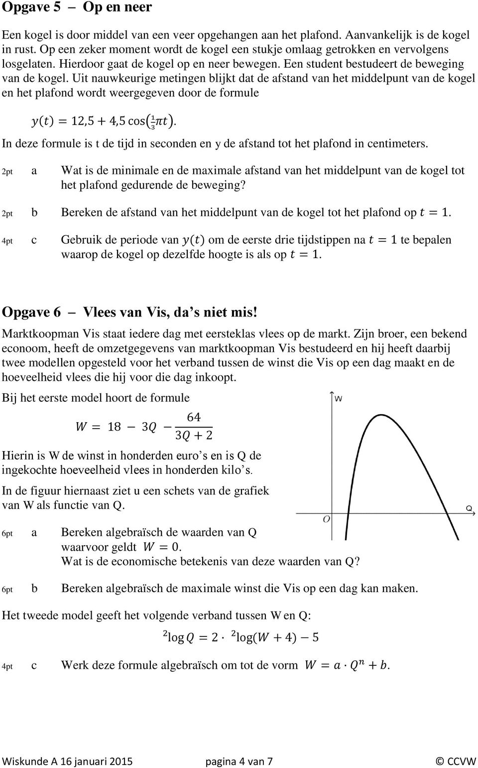 Uit nauwkeurie metinen blijkt dat de afstand van het middelpunt van de koel en het plafond wordt weereeven door de formule y(t) = 12,5 + 4,5 cos( 1 3 πt).