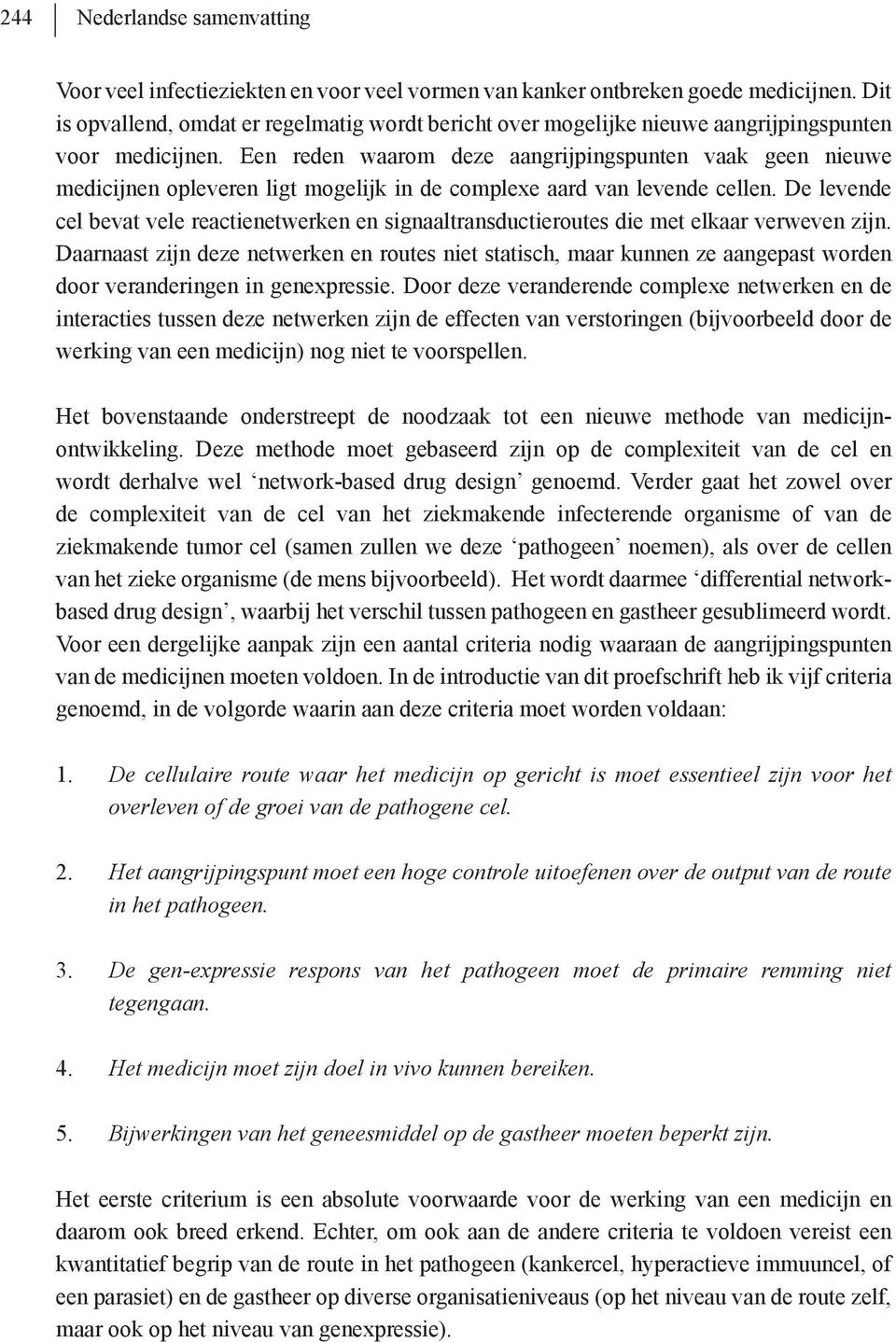 Een reden waarom deze aangrijpingspunten vaak geen nieuwe medicijnen opleveren ligt mogelijk in de complexe aard van levende cellen.