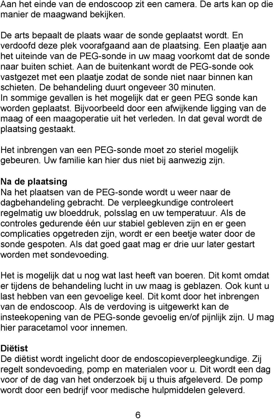 Aan de buitenkant wordt de PEG-sonde ook vastgezet met een plaatje zodat de sonde niet naar binnen kan schieten. De behandeling duurt ongeveer 30 minuten.