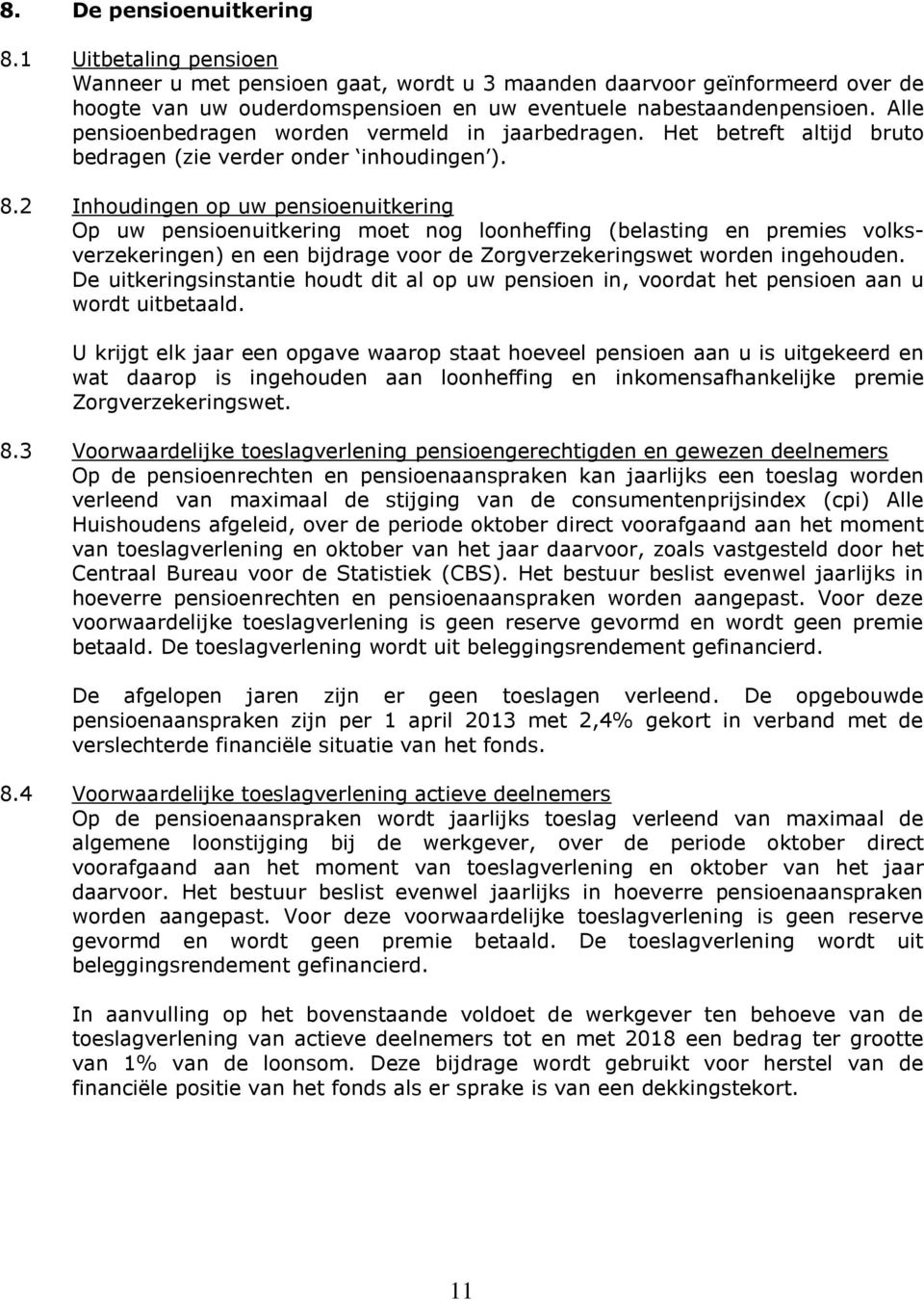 2 Inhoudingen op uw pensioenuitkering Op uw pensioenuitkering moet nog loonheffing (belasting en premies volksverzekeringen) en een bijdrage voor de Zorgverzekeringswet worden ingehouden.