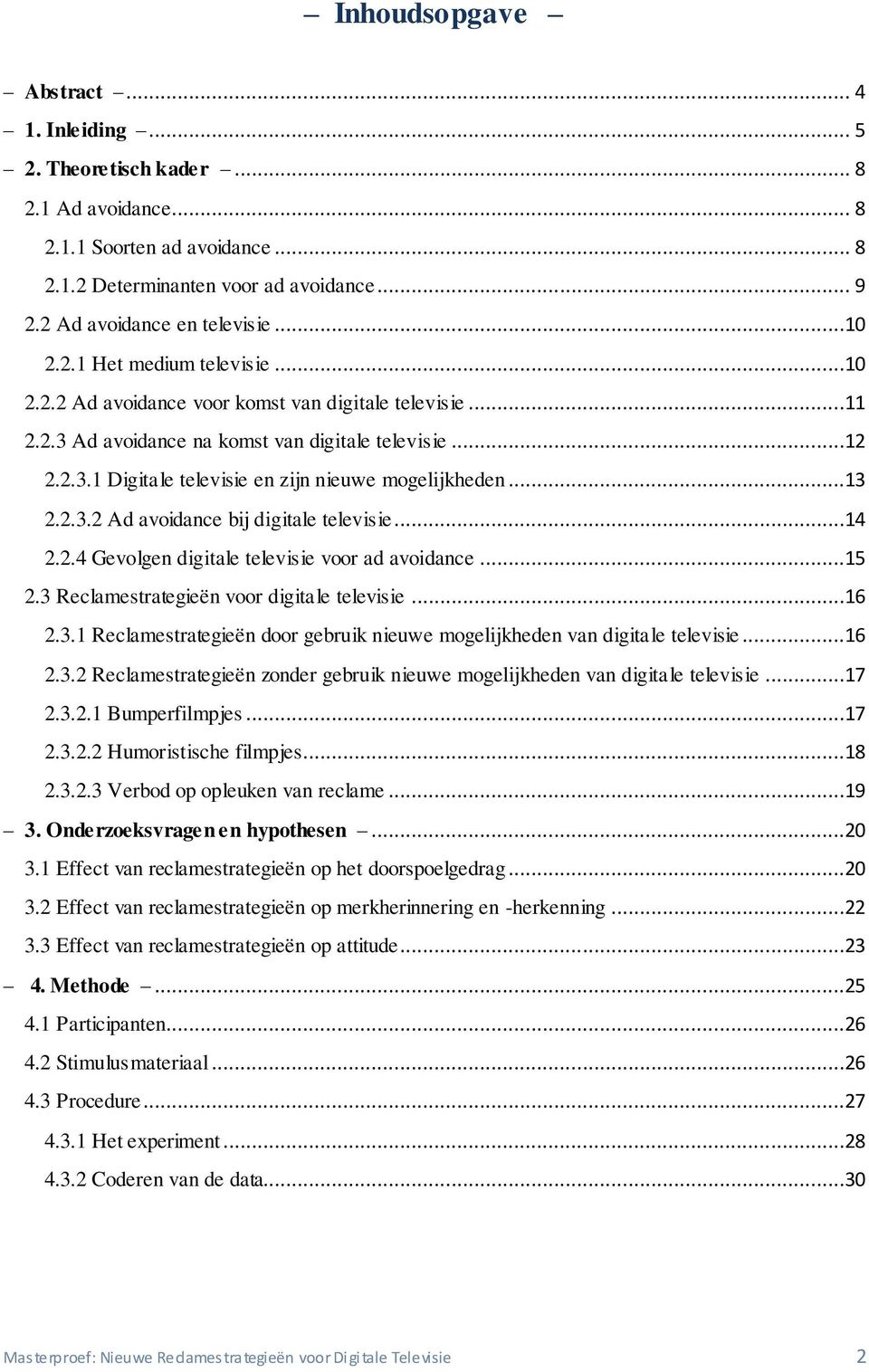 ..13 2.2.3.2 Ad avoidance bij digitale televisie...14 2.2.4 Gevolgen digitale televisie voor ad avoidance...15 2.3 Reclamestrategieën voor digitale televisie...16 2.3.1 Reclamestrategieën door gebruik nieuwe mogelijkheden van digitale televisie.