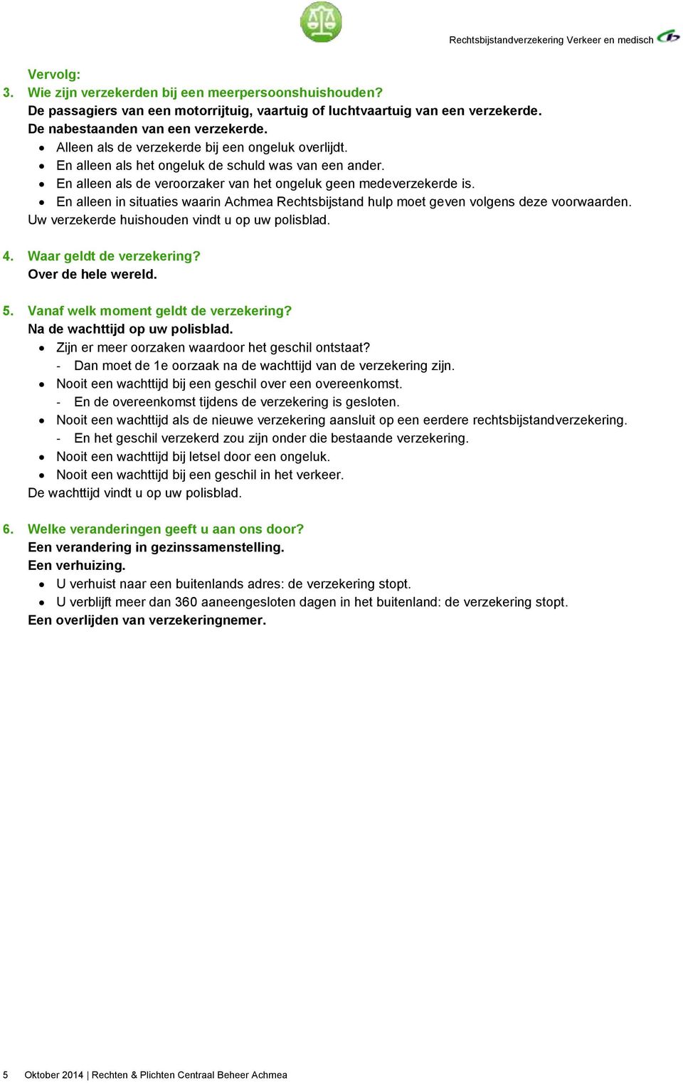 En alleen in situaties waarin Achmea Rechtsbijstand hulp moet geven volgens deze voorwaarden. Uw verzekerde huishouden vindt u op uw polisblad. 4. Waar geldt de verzekering? Over de hele wereld. 5.