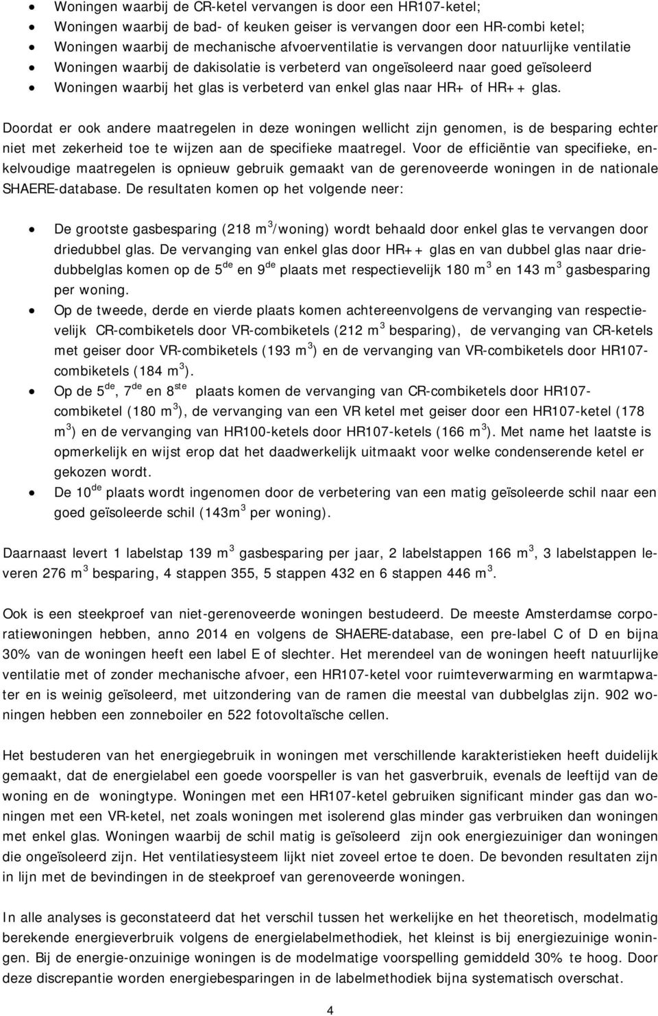 Doordat er ook andere maatregelen in deze woningen wellicht zijn genomen, is de besparing echter niet met zekerheid toe te wijzen aan de specifieke maatregel.