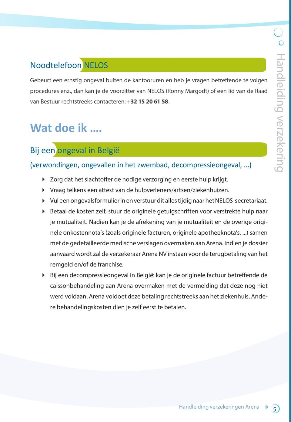 Bij een ongeval in België (verwondingen, ongevallen in het zwembad, decompressieongeval,...) Zorg dat het slachtoffer de nodige verzorging en eerste hulp krijgt.