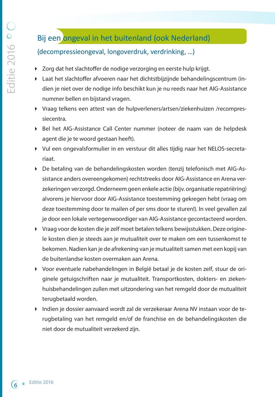 Vraag telkens een attest van de hulpverleners/artsen/ziekenhuizen /recompressiecentra. Bel het AIG-Assistance Call Center nummer (noteer de naam van de helpdesk agent die je te woord gestaan heeft).