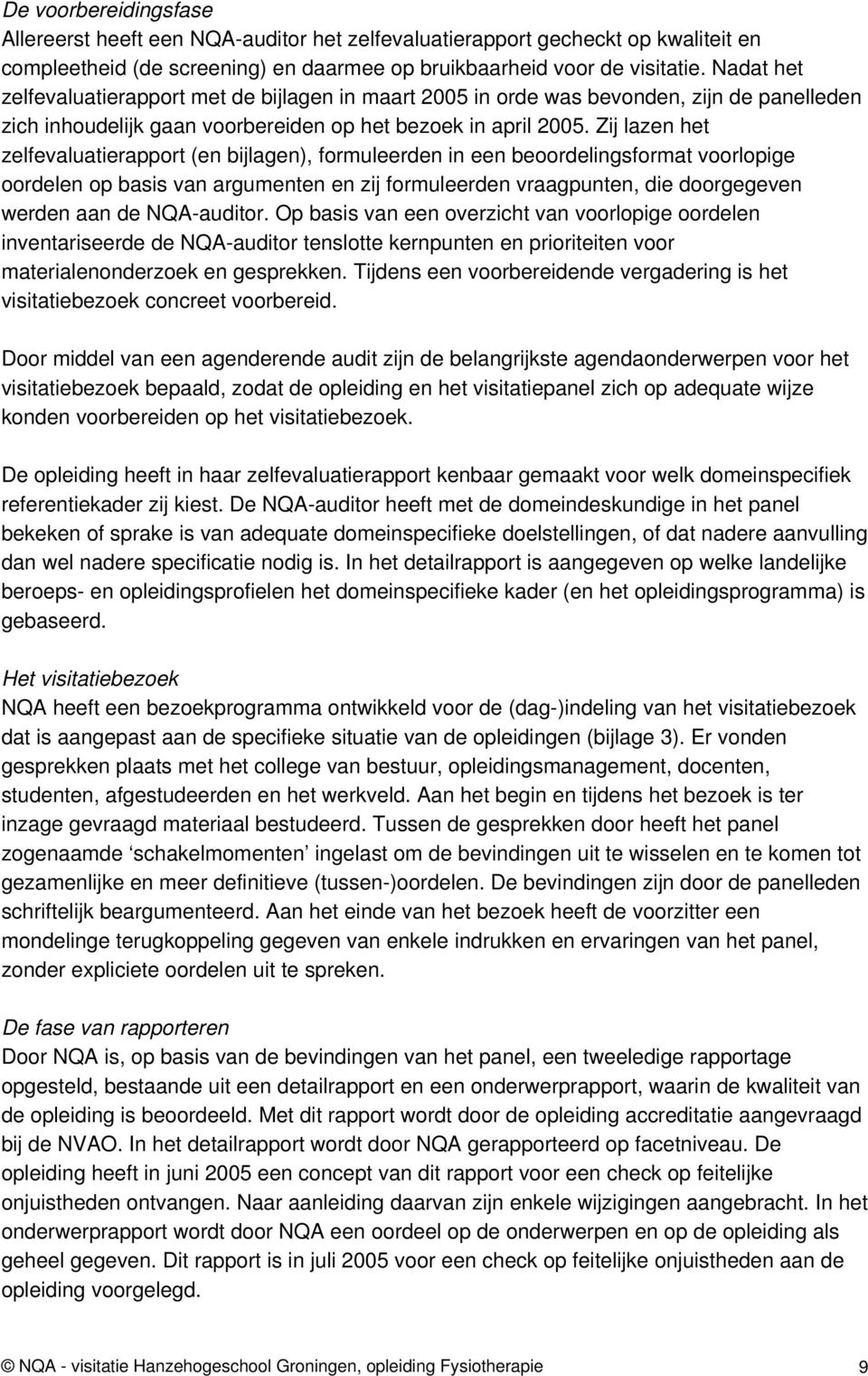 Zij lazen het zelfevaluatierapport (en bijlagen), formuleerden in een beoordelingsformat voorlopige oordelen op basis van argumenten en zij formuleerden vraagpunten, die doorgegeven werden aan de