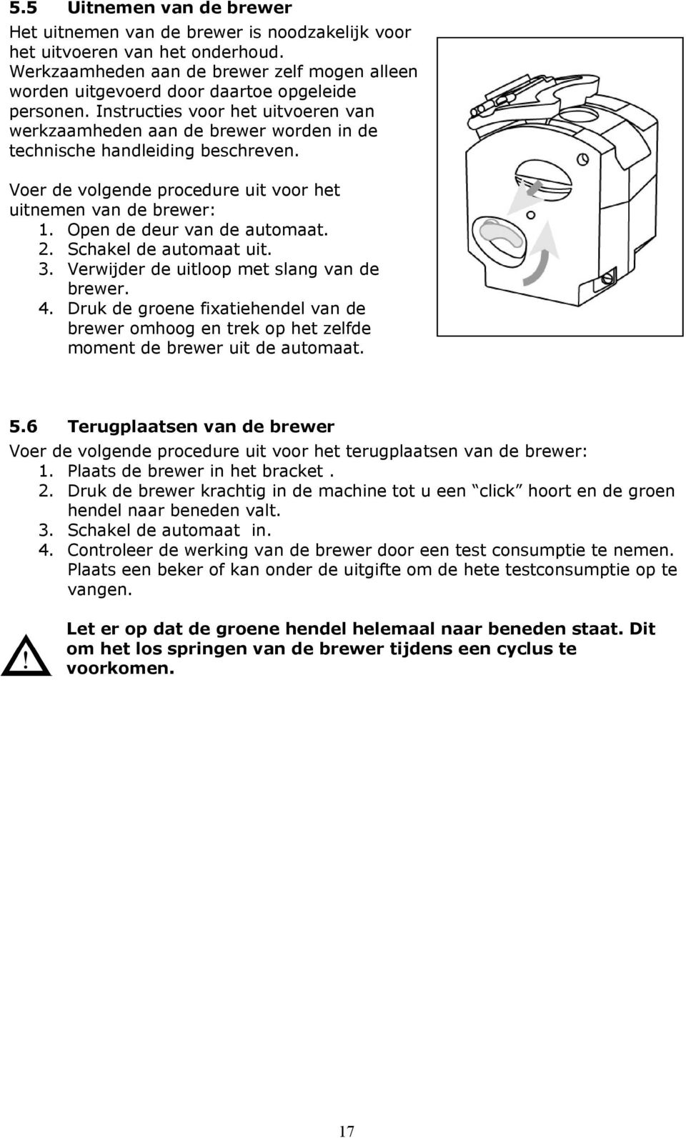 Instructies voor het uitvoeren van werkzaamheden aan de brewer worden in de technische handleiding beschreven. Voer de volgende procedure uit voor het uitnemen van de brewer: 2.