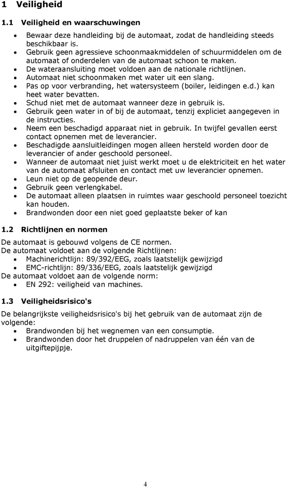 Automaat niet schoonmaken met water uit een slang. Pas op voor verbranding, het watersysteem (boiler, leidingen e.d.) kan heet water bevatten. Schud niet met de automaat wanneer deze in gebruik is.