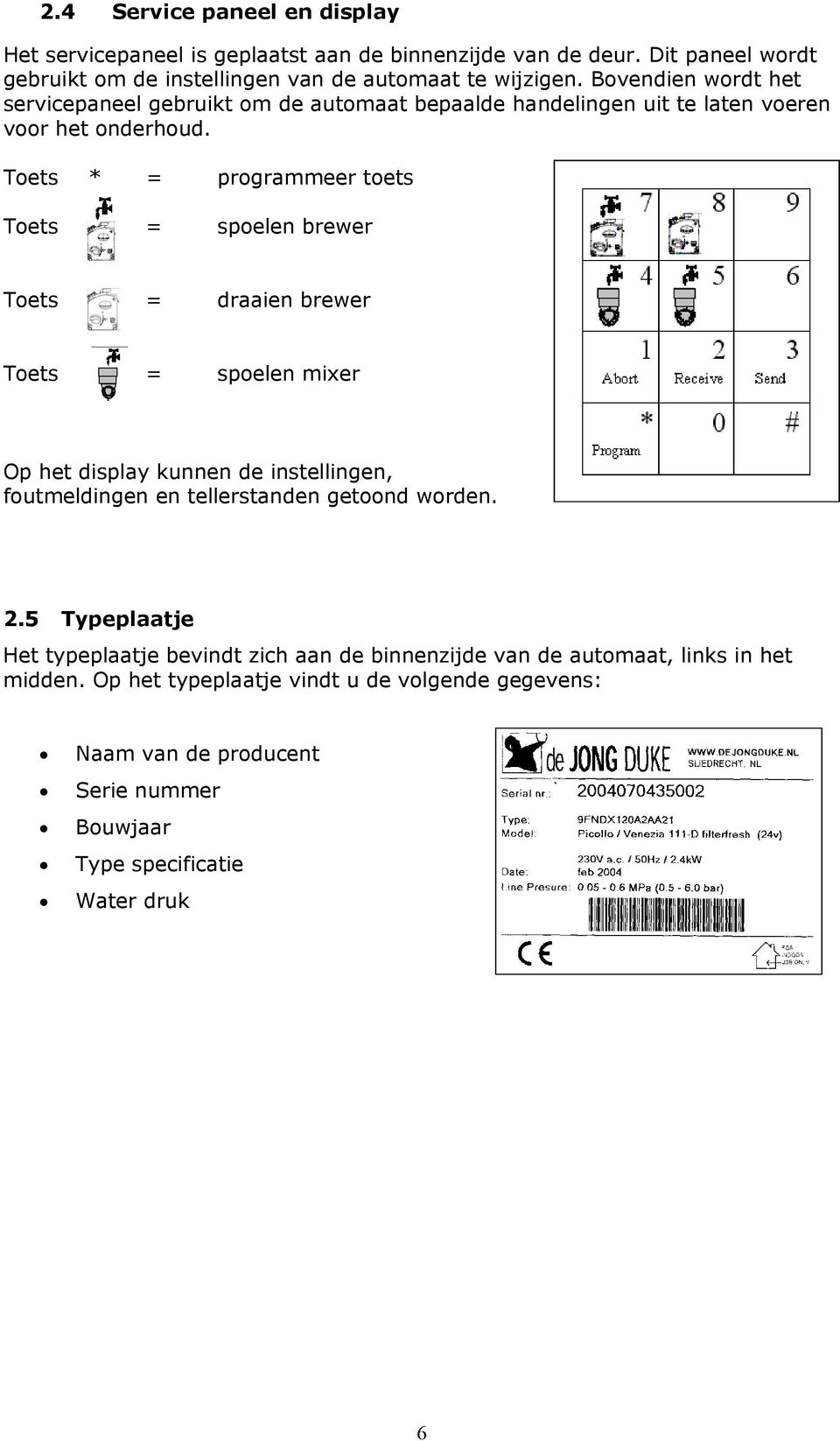 Toets * = programmeer toets Toets = spoelen brewer Toets = draaien brewer Toets = spoelen mixer Op het display kunnen de instellingen, foutmeldingen en tellerstanden getoond