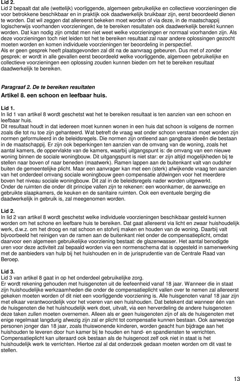 Dat wil zeggen dat allereerst bekeken moet worden of via deze, in de maatschappij logischerwijs voorhanden voorzieningen, de te bereiken resultaten ook daadwerkelijk bereikt kunnen worden.