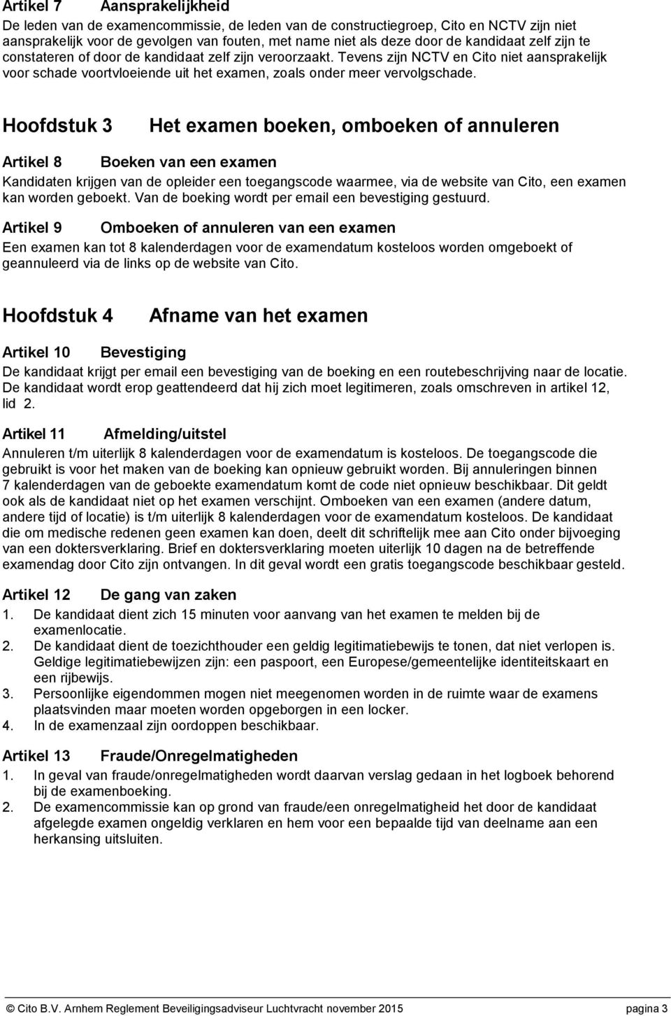 Hoofdstuk 3 Het examen boeken, omboeken of annuleren Artikel 8 Boeken van een examen Kandidaten krijgen van de opleider een toegangscode waarmee, via de website van Cito, een examen kan worden