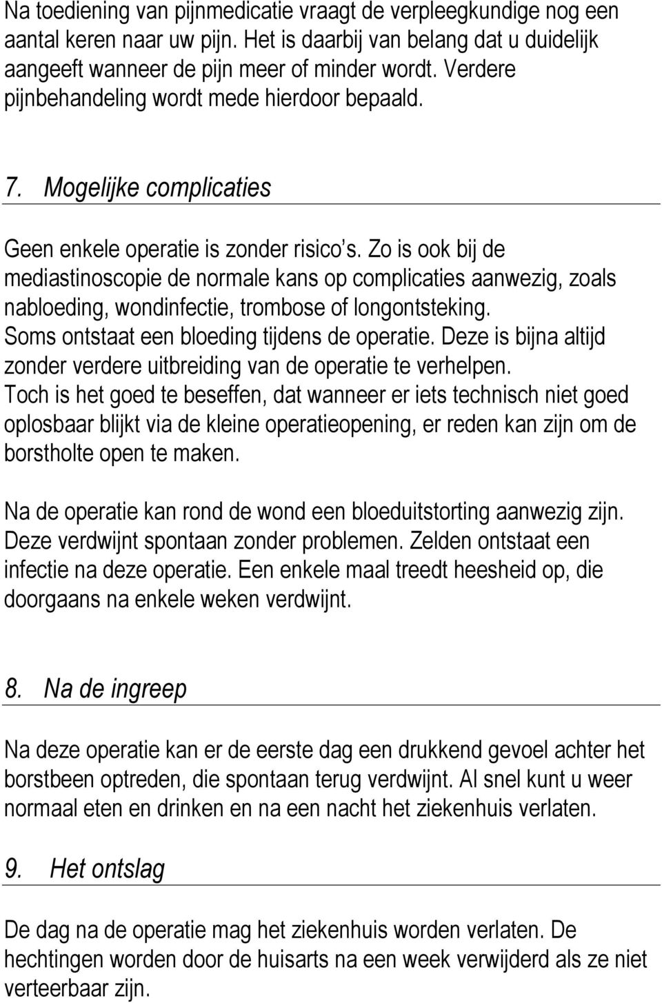 Zo is ook bij de mediastinoscopie de normale kans op complicaties aanwezig, zoals nabloeding, wondinfectie, trombose of longontsteking. Soms ontstaat een bloeding tijdens de operatie.