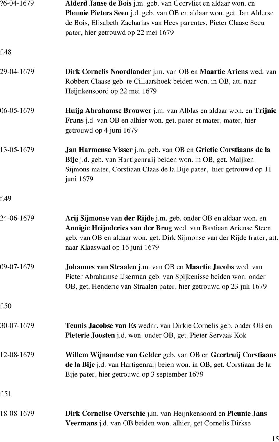van Robbert Claase geb. te Cillaarshoek beiden won. in OB, att. naar Heijnkensoord op 22 mei 1679 06-05-1679 Huijg Abrahamse Brouwer j.m. van Alblas en aldaar won. en Trijnie Frans j.d. van OB en alhier won.