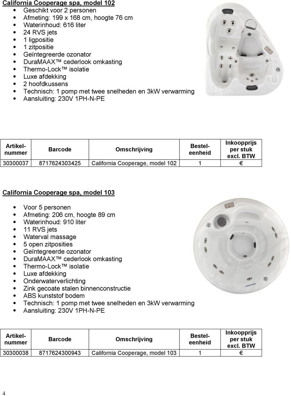 model 102 California Cooperage spa, model 103 Voor 5 personen Afmeting: 206 cm, hoogte 89 cm Waterinhoud: 910 liter 11 RVS jets Waterval massage 5 open zitposities Geïntegreerde ozonator DuraMAAX