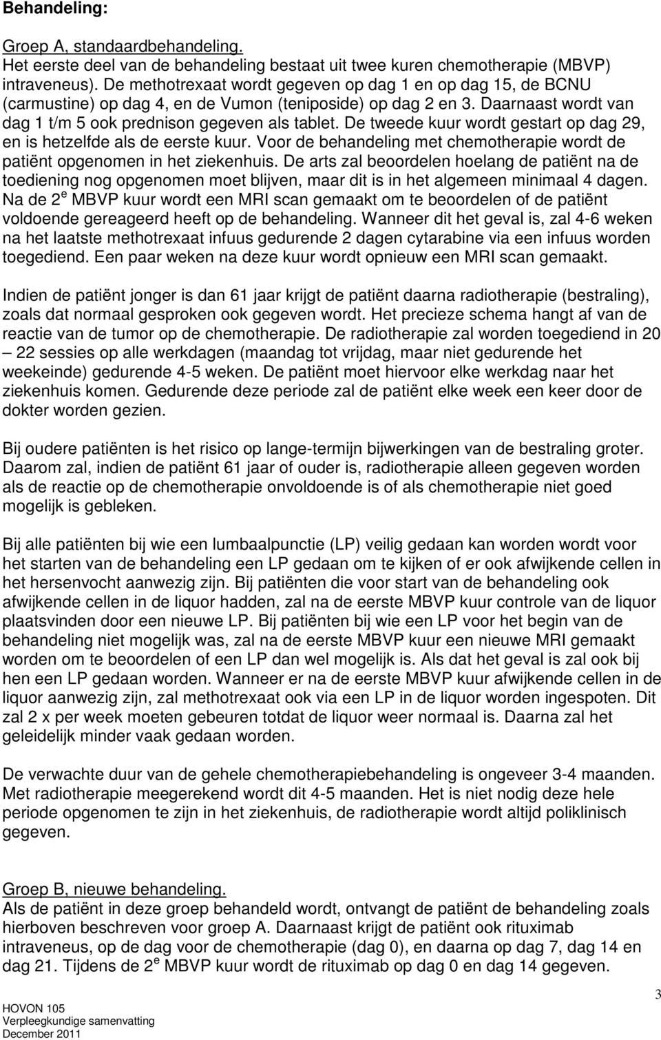 De tweede kuur wordt gestart op dag 29, en is hetzelfde als de eerste kuur. Voor de behandeling met chemotherapie wordt de patiënt opgenomen in het ziekenhuis.