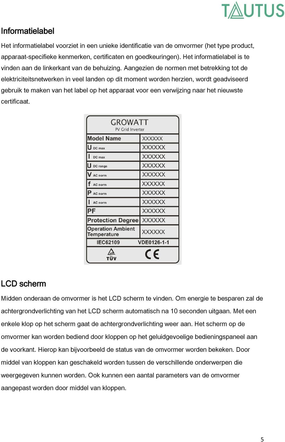 Aangezien de normen met betrekking tot de elektriciteitsnetwerken in veel landen op dit moment worden herzien, wordt geadviseerd gebruik te maken van het label op het apparaat voor een verwijzing