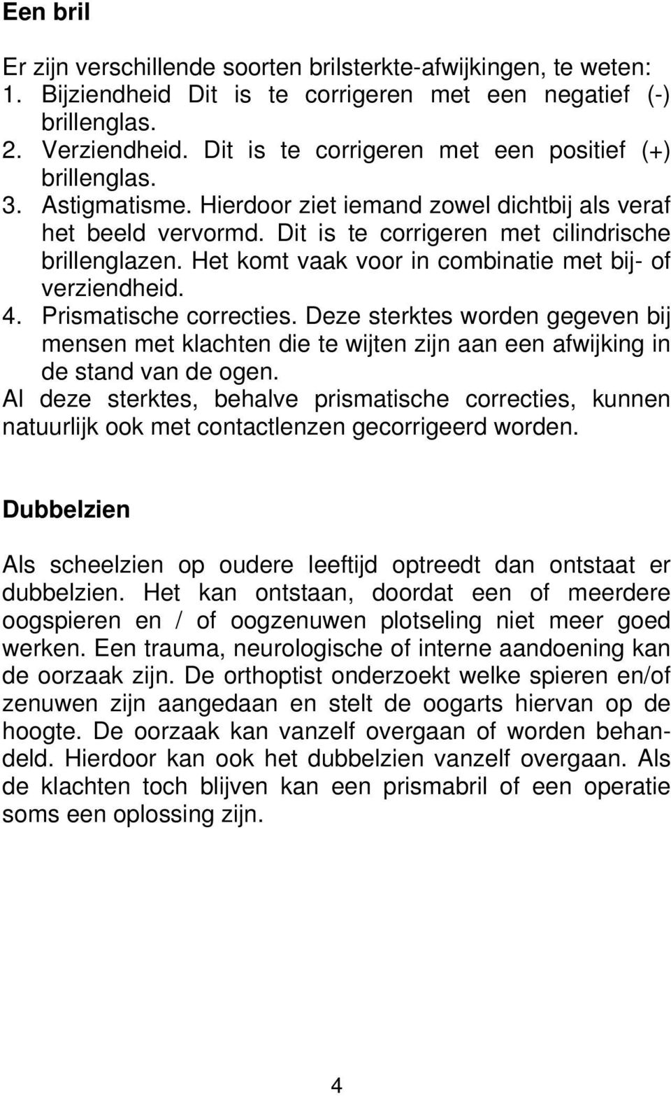 Het komt vaak voor in combinatie met bij- of verziendheid. 4. Prismatische correcties.