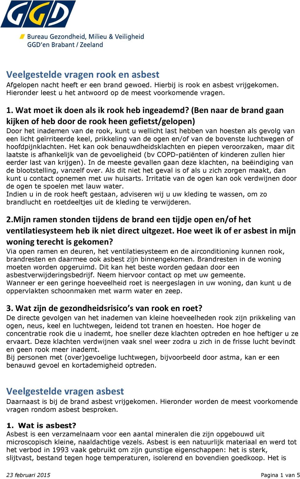 (Ben naar de brand gaan kijken of heb door de rook heen gefietst/gelopen) Door het inademen van de rook, kunt u wellicht last hebben van hoesten als gevolg van een licht geïrriteerde keel, prikkeling