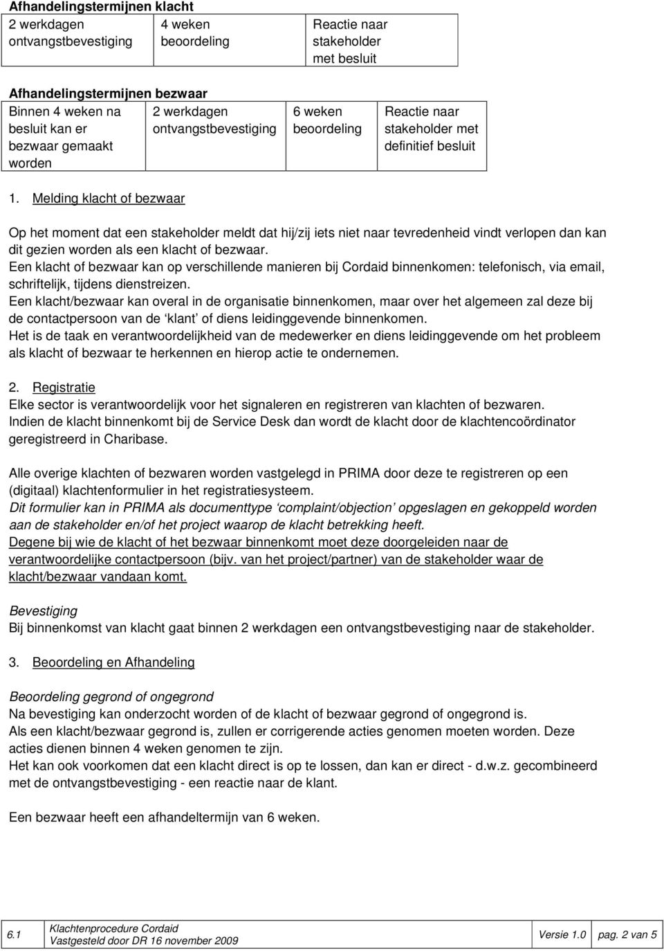 Melding klacht of bezwaar 6 weken stakeholder met definitief besluit Op het moment dat een stakeholder meldt dat hij/zij iets niet naar tevredenheid vindt verlopen dan kan dit gezien worden als een